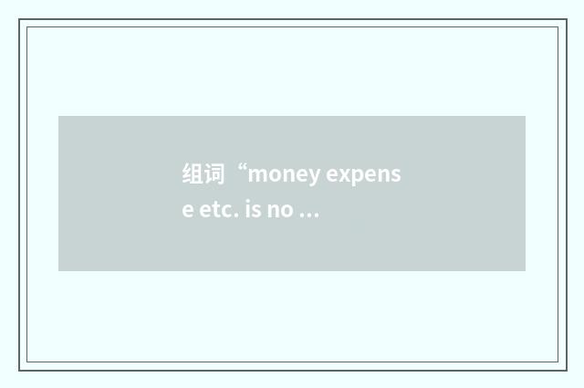 组词“money expense etc. is no object”的意思
