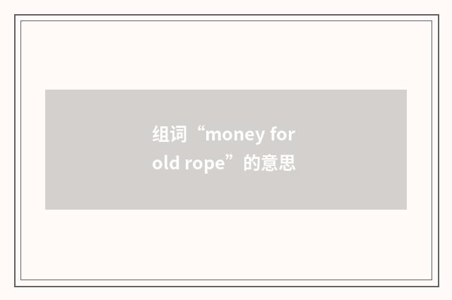 组词“money for old rope”的意思