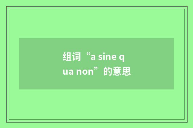 组词“a sine qua non”的意思
