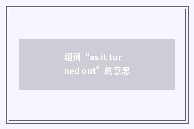 组词“as it turned out”的意思