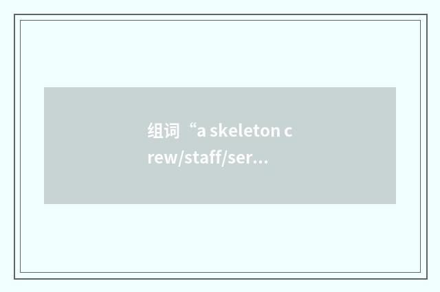 组词“a skeleton crew/staff/service”的意思