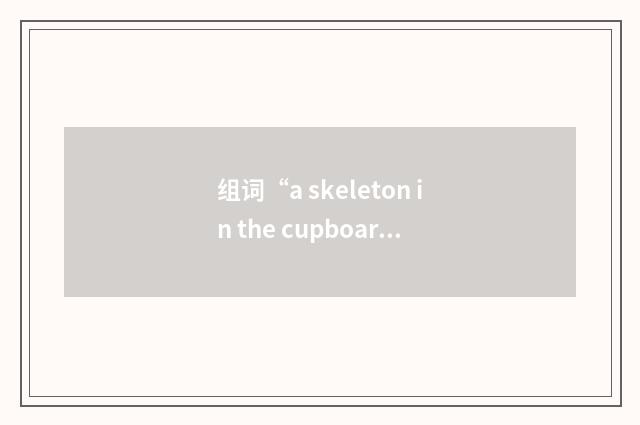 组词“a skeleton in the cupboard”的意思