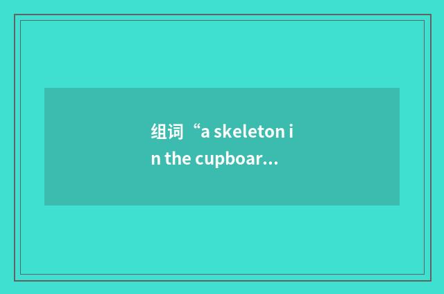 组词“a skeleton in the cupboard/closet”的意思