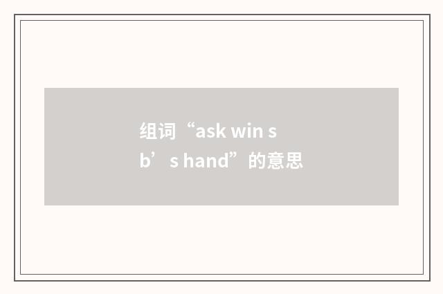 组词“ask win sb’s hand”的意思