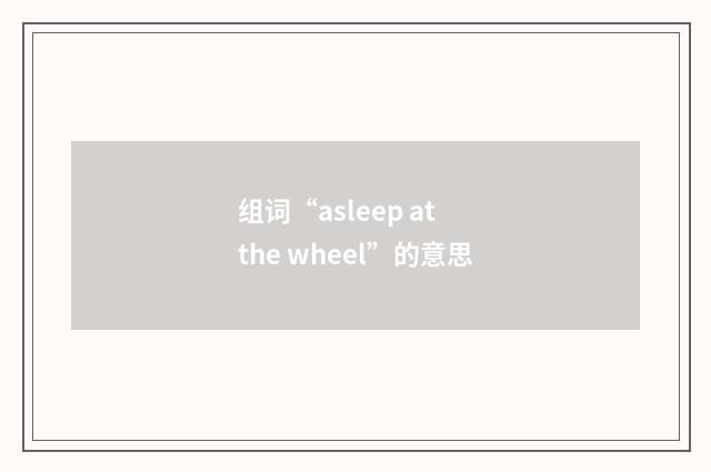组词“asleep at the wheel”的意思