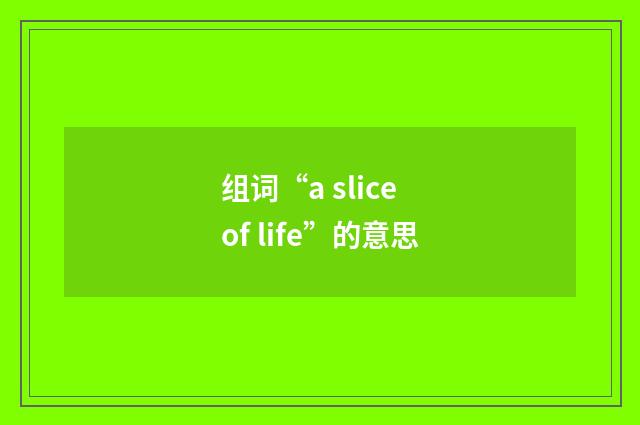 组词“a slice of life”的意思