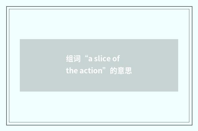 组词“a slice of the action”的意思