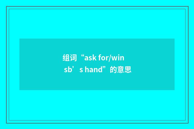 组词“ask for/win sb’s hand”的意思