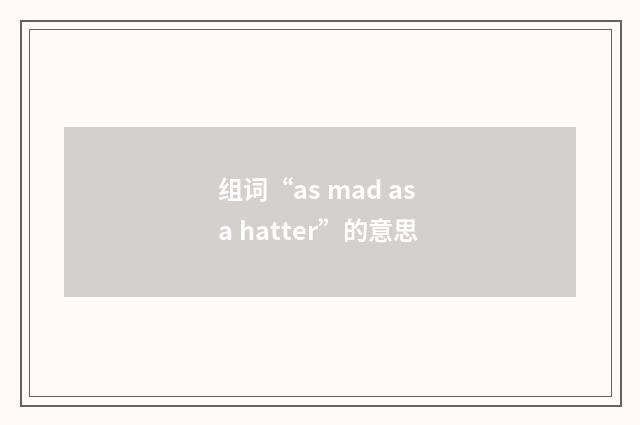 组词“as mad as a hatter”的意思