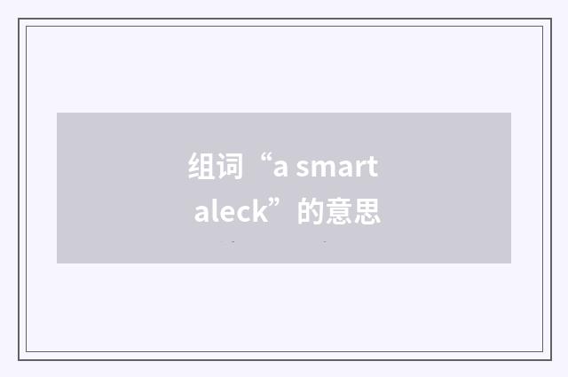 组词“a smart aleck”的意思
