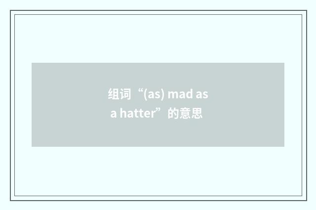 组词“(as) mad as a hatter”的意思