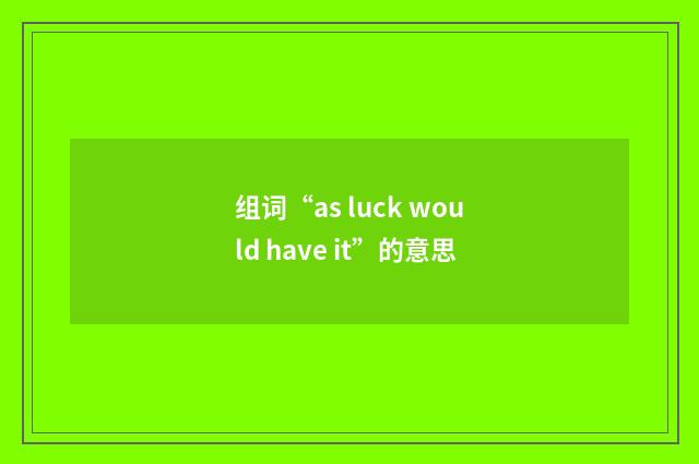 组词“as luck would have it”的意思