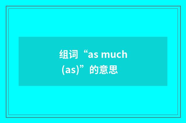 组词“as much (as)”的意思
