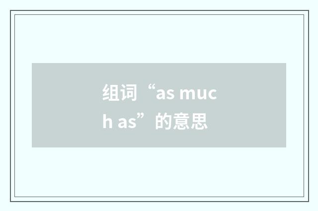 组词“as much as”的意思