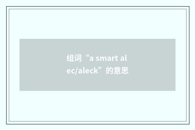 组词“a smart alec/aleck”的意思