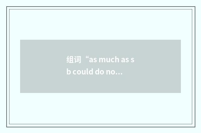 组词“as much as sb could do not to do sth”的意思