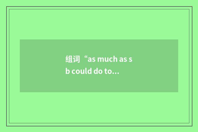 组词“as much as sb could do to do sth”的意思