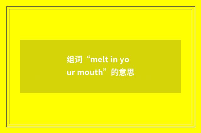 组词“melt in your mouth”的意思