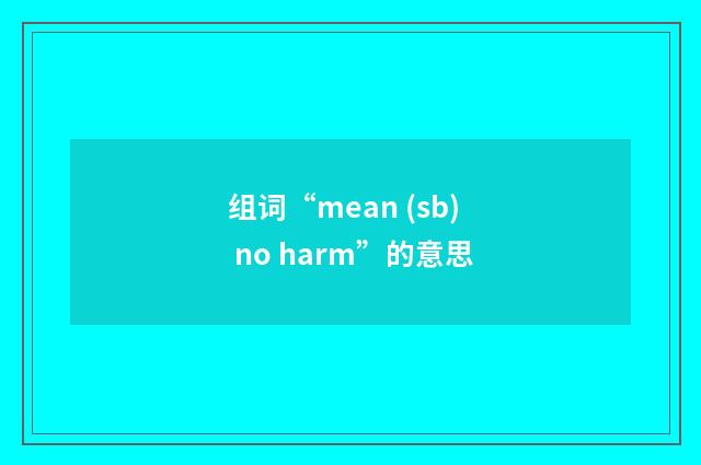 组词“mean (sb) no harm”的意思