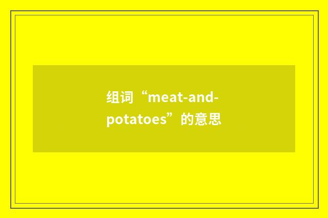 组词“meat-and-potatoes”的意思
