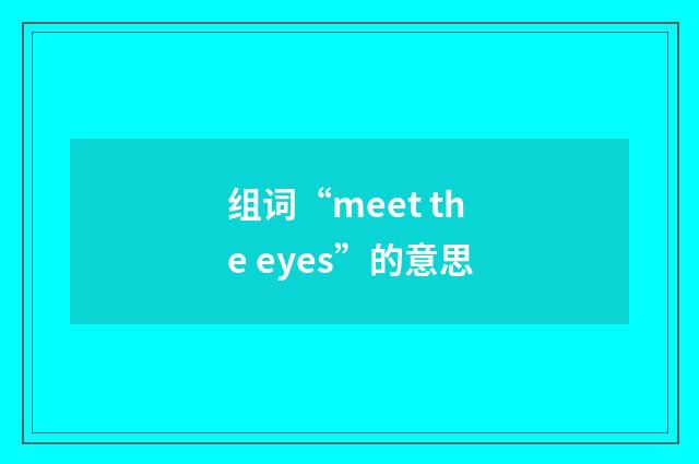 组词“meet the eyes”的意思