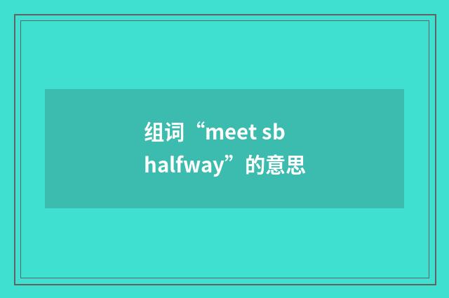 组词“meet sb halfway”的意思