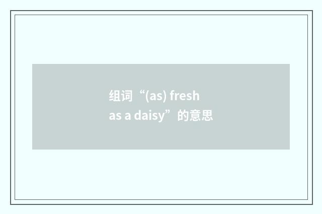 组词“(as) fresh as a daisy”的意思