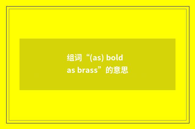 组词“(as) bold as brass”的意思