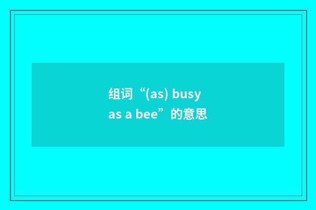 组词“(as) busy as a bee”的意思