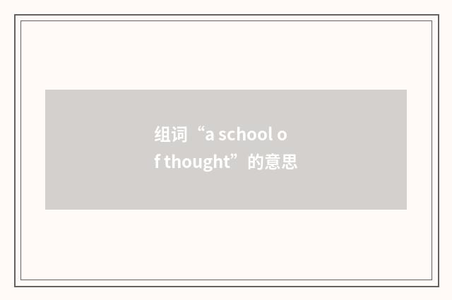 组词“a school of thought”的意思
