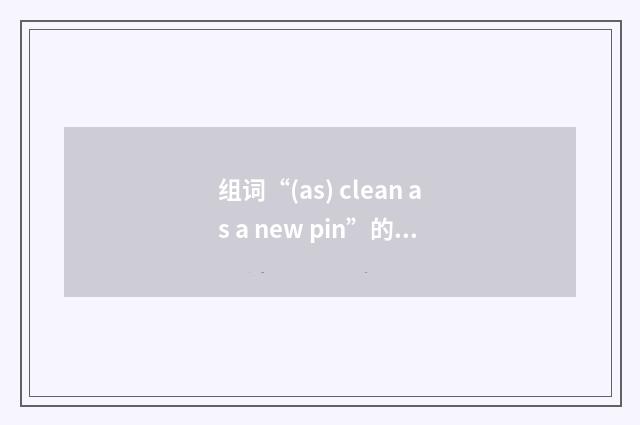 组词“(as) clean as a new pin”的意思