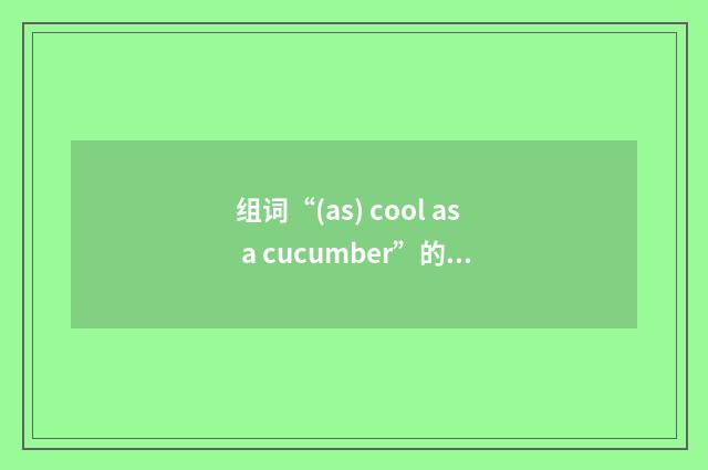 组词“(as) cool as a cucumber”的意思