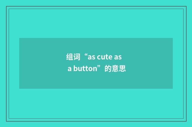 组词“as cute as a button”的意思