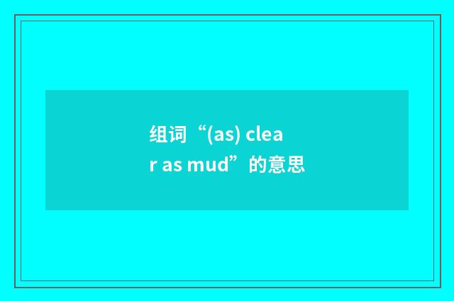 组词“(as) clear as mud”的意思