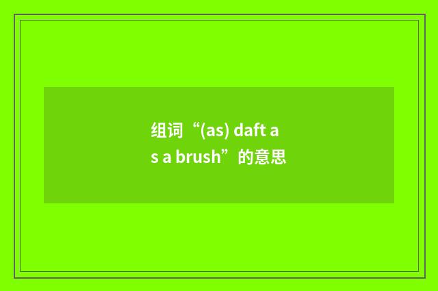 组词“(as) daft as a brush”的意思