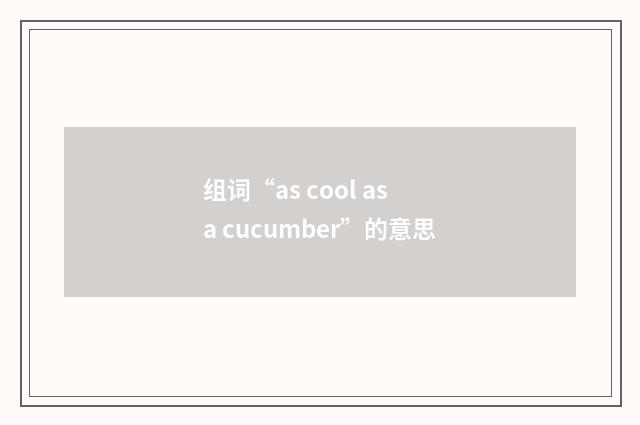组词“as cool as a cucumber”的意思