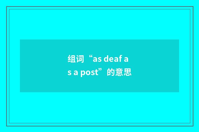 组词“as deaf as a post”的意思