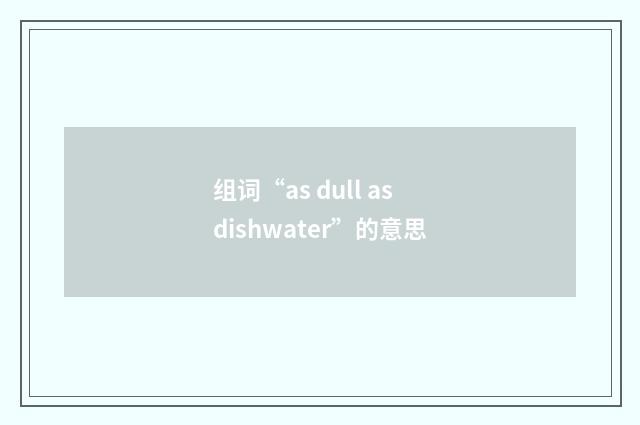 组词“as dull as dishwater”的意思