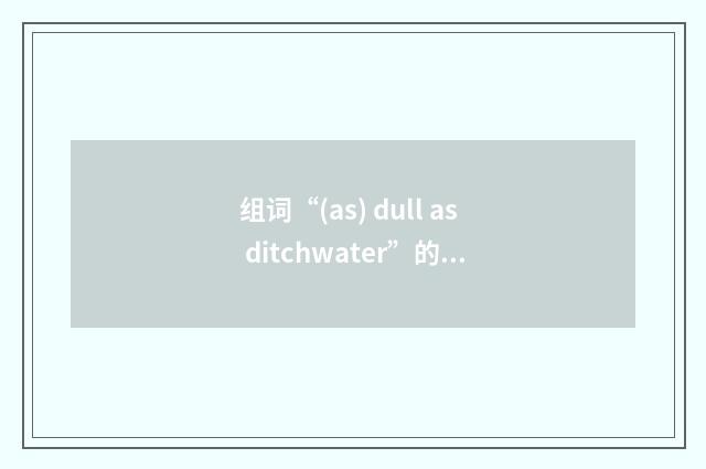 组词“(as) dull as ditchwater”的意思