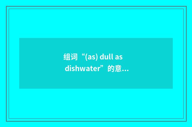 组词“(as) dull as dishwater”的意思