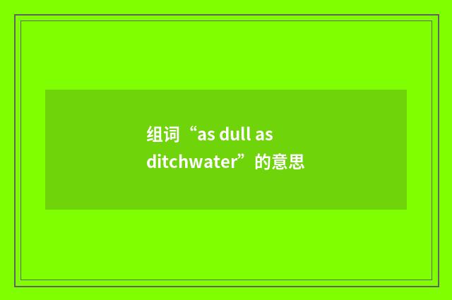 组词“as dull as ditchwater”的意思
