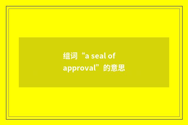 组词“a seal of approval”的意思