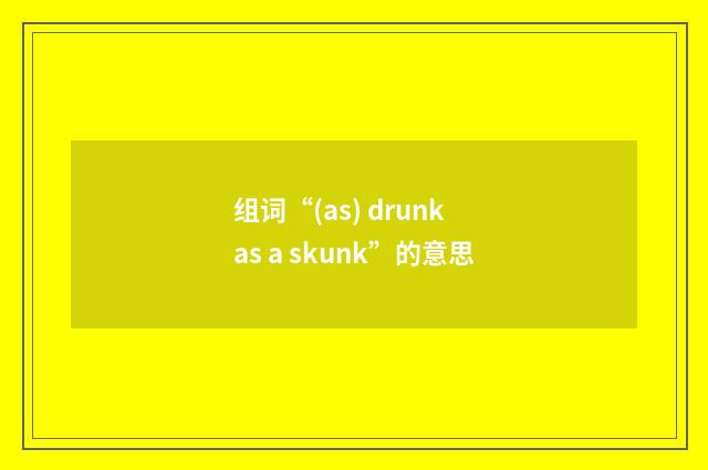 组词“(as) drunk as a skunk”的意思