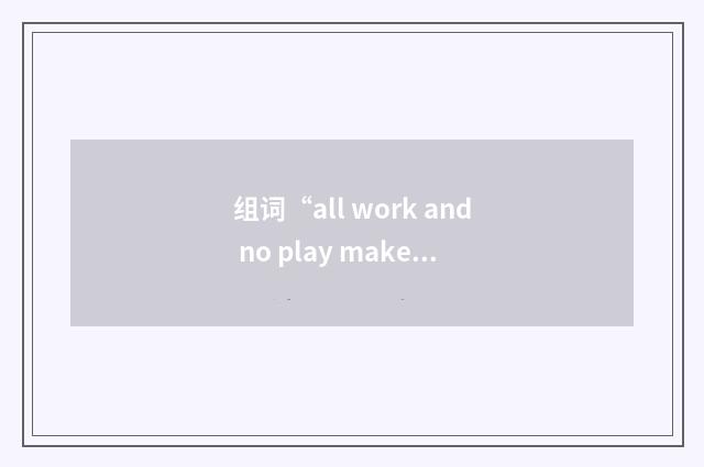 组词“all work and no play makes Jack a dull boy”的意思