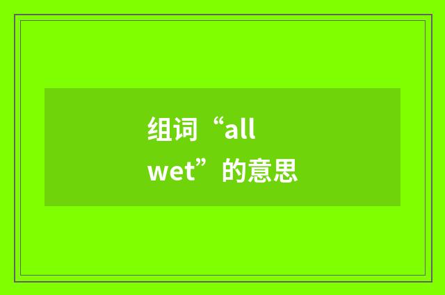 组词“all wet”的意思