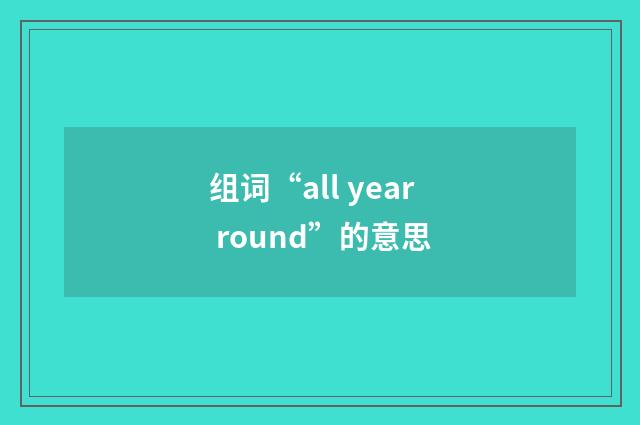 组词“all year round”的意思