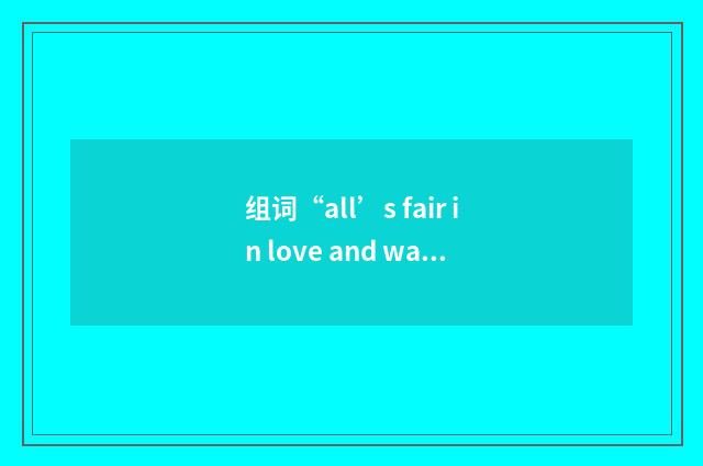 组词“all’s fair in love and war”的意思