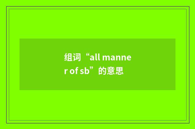组词“all manner of sb”的意思