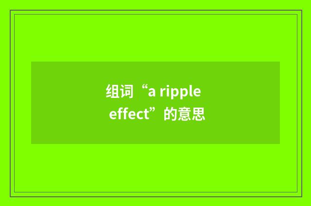 组词“a ripple effect”的意思