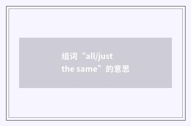 组词“all/just the same”的意思
